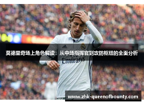 莫德里奇场上角色解读：从中场指挥官到攻防枢纽的全面分析
