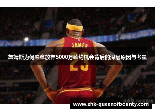 詹姆斯为何愿意放弃5000万续约机会背后的深层原因与考量