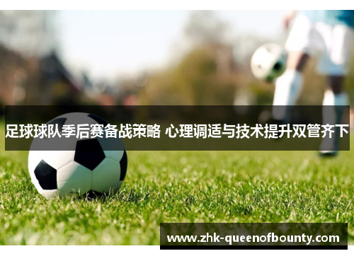 足球球队季后赛备战策略 心理调适与技术提升双管齐下 足球球队季后赛备战策略 心理调适与技术提升双管齐下
