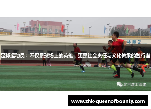 足球运动员:不仅是球场上的英雄,更是社会责任与文化传承的践行者 足球运动员:不仅是球场上的英雄,更是社会责任与文化传承的践行者