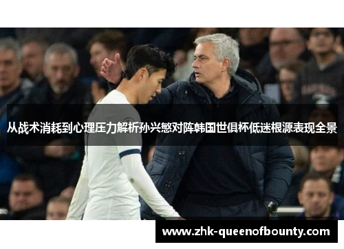 从战术消耗到心理压力解析孙兴慜对阵韩国世俱杯低迷根源表现全景