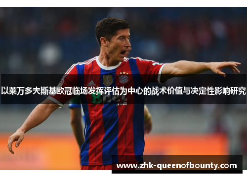 以莱万多夫斯基欧冠临场发挥评估为中心的战术价值与决定性影响研究