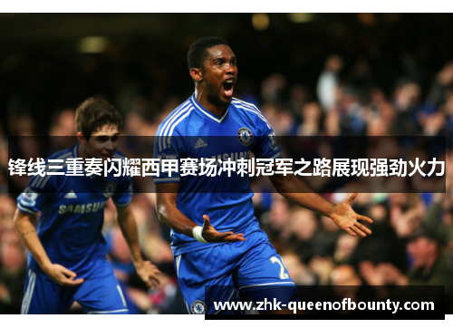锋线三重奏闪耀西甲赛场冲刺冠军之路展现强劲火力