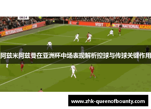 阿兹米阿兹曼在亚洲杯中场表现解析控球与传球关键作用