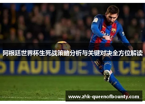 阿根廷世界杯生死战策略分析与关键对决全方位解读 阿根廷世界杯生死战策略分析与关键对决全方位解读
