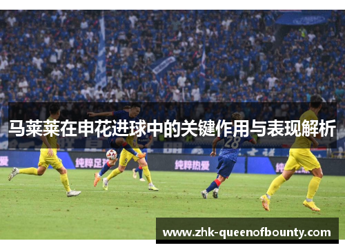 马莱莱在申花进球中的关键作用与表现解析