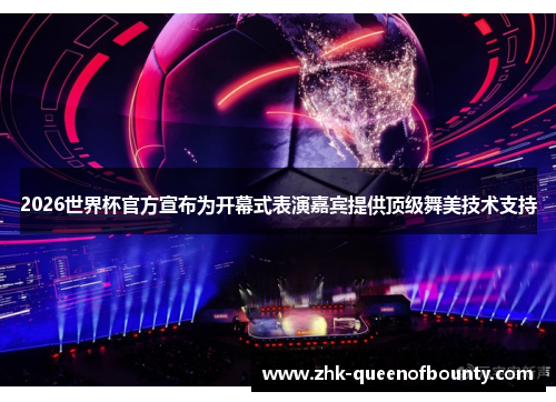 2026世界杯官方宣布为开幕式表演嘉宾提供顶级舞美技术支持 2026世界杯官方宣布为开幕式表演嘉宾提供顶级舞美技术支持