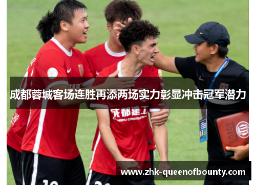 成都蓉城客场连胜再添两场实力彰显冲击冠军潜力 成都蓉城客场连胜再添两场实力彰显冲击冠军潜力