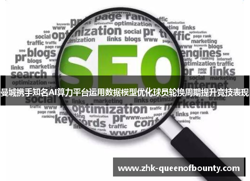 曼城携手知名AI算力平台运用数据模型优化球员轮换周期提升竞技表现 曼城携手知名AI算力平台运用数据模型优化球员轮换周期提升竞技表现