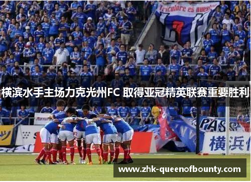 横滨水手主场力克光州FC 取得亚冠精英联赛重要胜利 横滨水手主场力克光州FC 取得亚冠精英联赛重要胜利