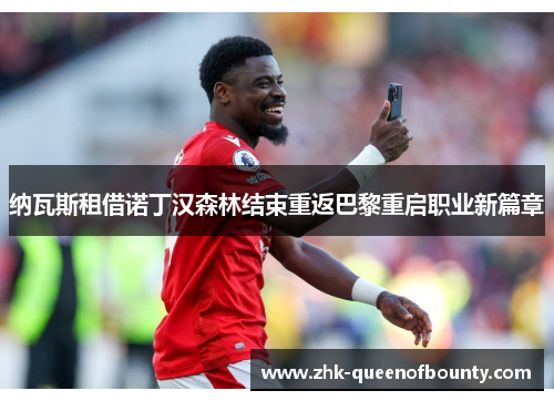 纳瓦斯租借诺丁汉森林结束重返巴黎重启职业新篇章