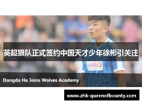 英超狼队正式签约中国天才少年徐彬引关注 英超狼队正式签约中国天才少年徐彬引关注