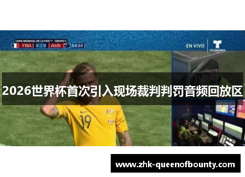 2026世界杯首次引入现场裁判判罚音频回放区 2026世界杯首次引入现场裁判判罚音频回放区