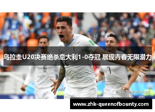 乌拉圭U20决赛绝杀意大利1-0夺冠 展现青春无限潜力 乌拉圭U20决赛绝杀意大利1-0夺冠 展现青春无限潜力