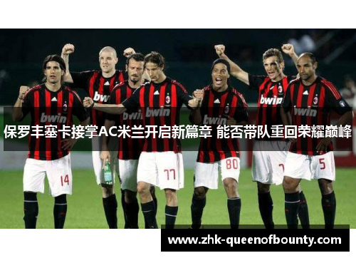 保罗丰塞卡接掌AC米兰开启新篇章 能否带队重回荣耀巅峰