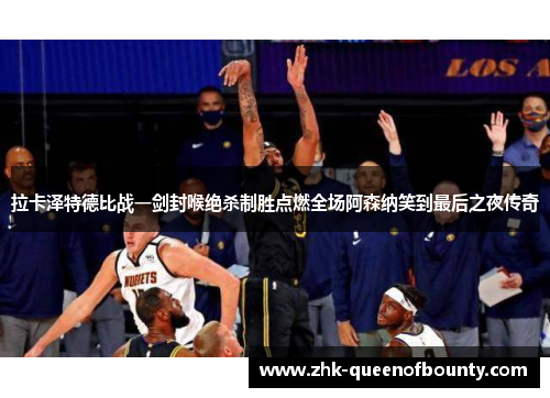 拉卡泽特德比战一剑封喉绝杀制胜点燃全场阿森纳笑到最后之夜传奇