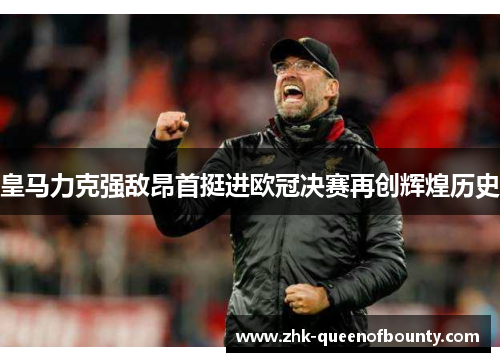 皇马力克强敌昂首挺进欧冠决赛再创辉煌历史