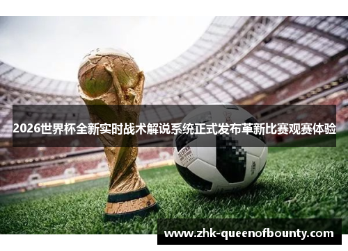 2026世界杯全新实时战术解说系统正式发布革新比赛观赛体验 2026世界杯全新实时战术解说系统正式发布革新比赛观赛体验