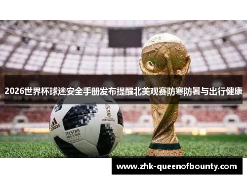 2026世界杯球迷安全手册发布提醒北美观赛防寒防暑与出行健康 2026世界杯球迷安全手册发布提醒北美观赛防寒防暑与出行健康