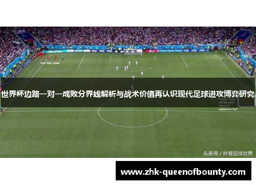 世界杯边路一对一成败分界线解析与战术价值再认识现代足球进攻博弈研究