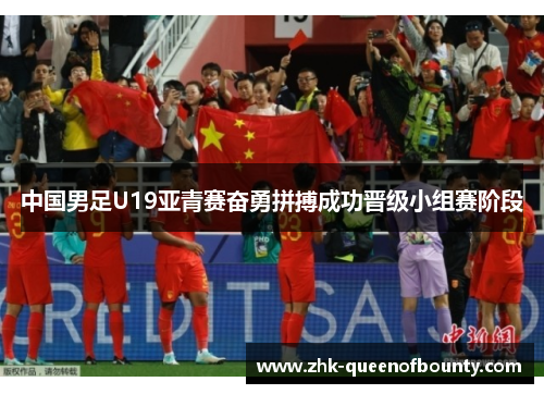 中国男足U19亚青赛奋勇拼搏成功晋级小组赛阶段 中国男足U19亚青赛奋勇拼搏成功晋级小组赛阶段