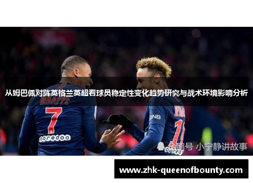 从姆巴佩对阵英格兰英超看球员稳定性变化趋势研究与战术环境影响分析 从姆巴佩对阵英格兰英超看球员稳定性变化趋势研究与战术环境影响分析