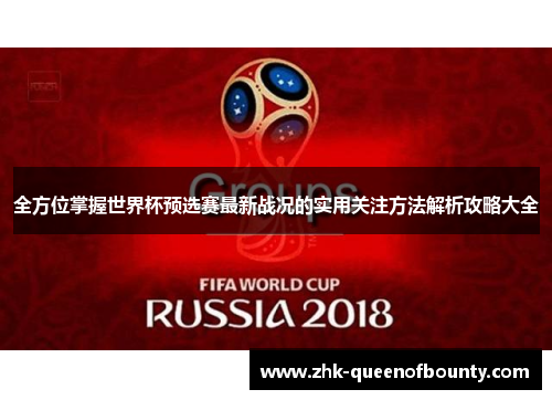 全方位掌握世界杯预选赛最新战况的实用关注方法解析攻略大全 全方位掌握世界杯预选赛最新战况的实用关注方法解析攻略大全